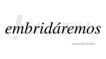 Embridáremos  lleva tilde con vocal tónica en la «a»