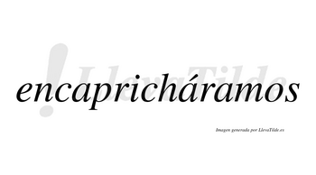 Encapricháramos  lleva tilde con vocal tónica en la segunda «a»
