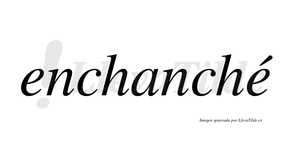 Enchanché  lleva tilde con vocal tónica en la segunda "e"