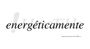 Energéticamente lleva tilde con vocal tónica en la tercera «e»