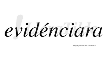 Evidénciara  lleva tilde con vocal tónica en la segunda «e»