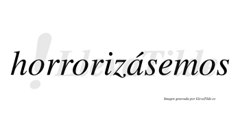 Horrorizásemos  lleva tilde con vocal tónica en la «a»