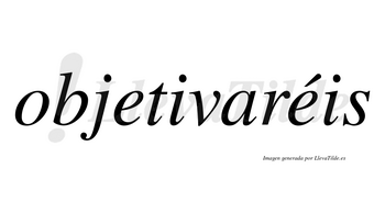 Objetivaréis  lleva tilde con vocal tónica en la segunda «e»