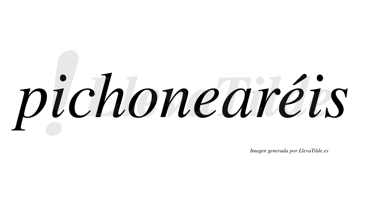 Pichonearéis  lleva tilde con vocal tónica en la segunda "e"
