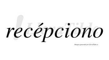 Recépciono lleva tilde con vocal tónica en la segunda «e»