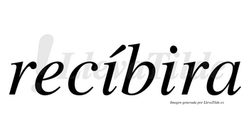 Recíbira  lleva tilde con vocal tónica en la primera «i»