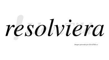 Resolviera no lleva tilde con vocal tónica en la segunda «e»