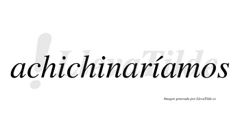 Achichinaríamos  lleva tilde con vocal tónica en la tercera «i»