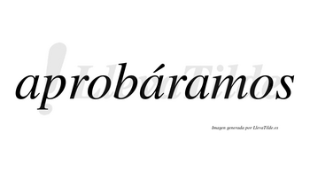 Aprobáramos  lleva tilde con vocal tónica en la segunda «a»