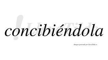 Concibiéndola  lleva tilde con vocal tónica en la «e»