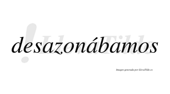 Desazonábamos  lleva tilde con vocal tónica en la segunda «a»