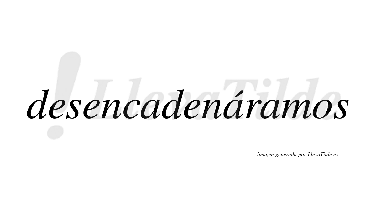 Desencadenáramos  lleva tilde con vocal tónica en la segunda «a»