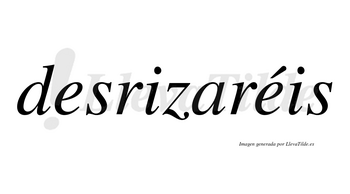 Desrizaréis  lleva tilde con vocal tónica en la segunda «e»