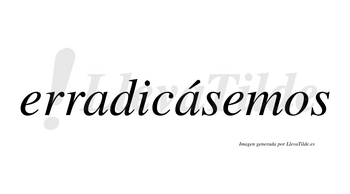 Erradicásemos  lleva tilde con vocal tónica en la segunda «a»