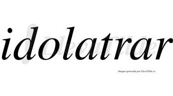 Idolatrar no lleva tilde con vocal tónica en la segunda «a»