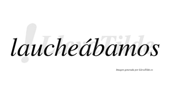 Laucheábamos  lleva tilde con vocal tónica en la segunda «a»