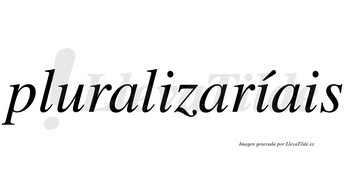 Pluralizaríais  lleva tilde con vocal tónica en la segunda «i»