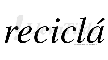 Reciclá  lleva tilde con vocal tónica en la «a»