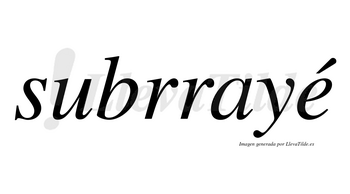 Subrrayé lleva tilde con vocal tónica en la «e»