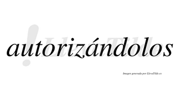 Autorizándolos  lleva tilde con vocal tónica en la segunda «a»