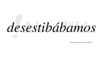 Desestibábamos  lleva tilde con vocal tónica en la primera «a»