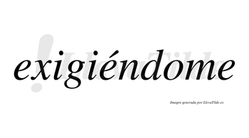 Exigiéndome lleva tilde con vocal tónica en la segunda «e»