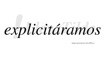 Explicitáramos  lleva tilde con vocal tónica en la primera «a»