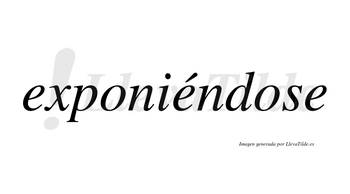Exponiéndose  lleva tilde con vocal tónica en la segunda «e»
