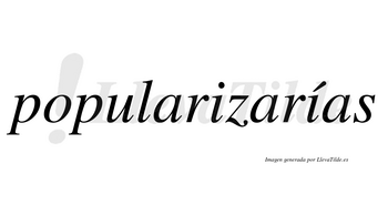 Popularizarías  lleva tilde con vocal tónica en la segunda «i»