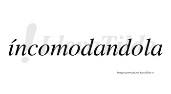 Íncomodandola lleva tilde con vocal tónica en la «i»