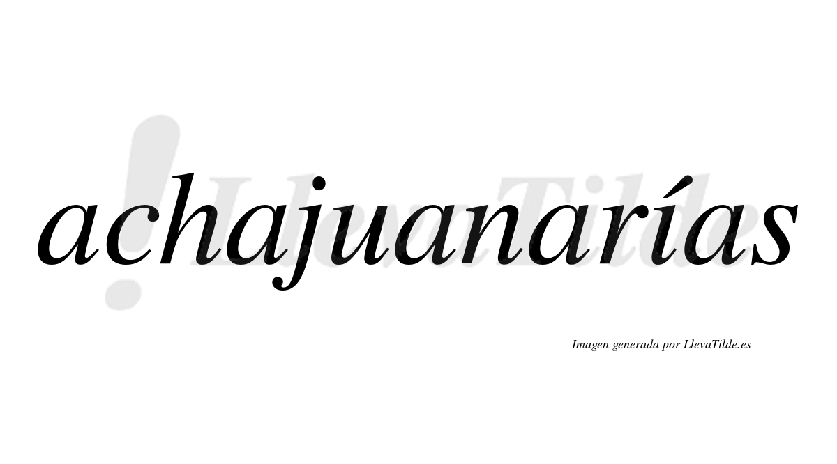 Achajuanarías  lleva tilde con vocal tónica en la "i"