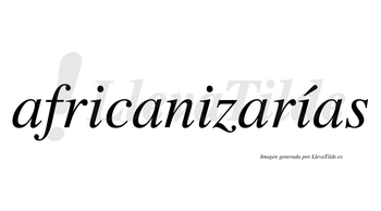 Africanizarías  lleva tilde con vocal tónica en la tercera «i»