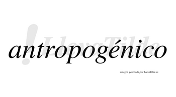 Antropogénico  lleva tilde con vocal tónica en la «e»