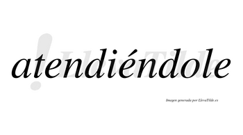Atendiéndole lleva tilde con vocal tónica en la segunda «e»
