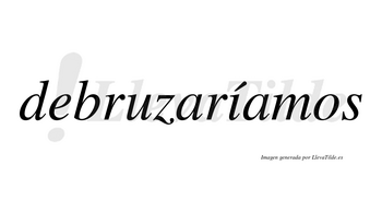 Debruzaríamos  lleva tilde con vocal tónica en la «i»