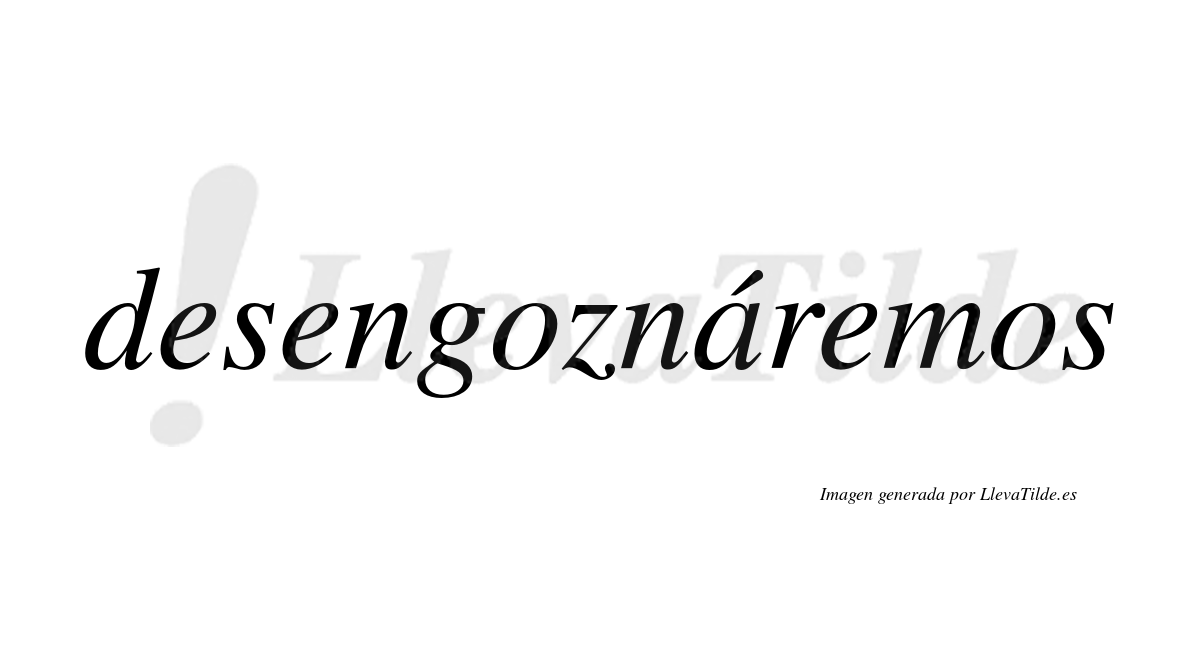 Desengoznáremos  lleva tilde con vocal tónica en la «a»