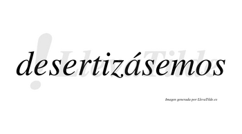 Desertizásemos  lleva tilde con vocal tónica en la «a»