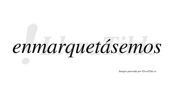 Enmarquetásemos  lleva tilde con vocal tónica en la segunda «a»
