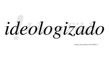 Ideologizado no lleva tilde con vocal tónica en la «a»