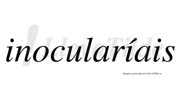 Inocularíais  lleva tilde con vocal tónica en la segunda «i»