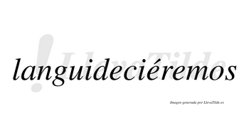 Languideciéremos  lleva tilde con vocal tónica en la segunda «e»