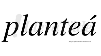 Planteá lleva tilde con vocal tónica en la segunda «a»