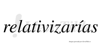 Relativizarías  lleva tilde con vocal tónica en la tercera «i»
