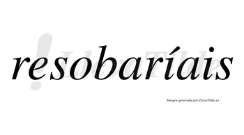 Resobaríais  lleva tilde con vocal tónica en la primera «i»