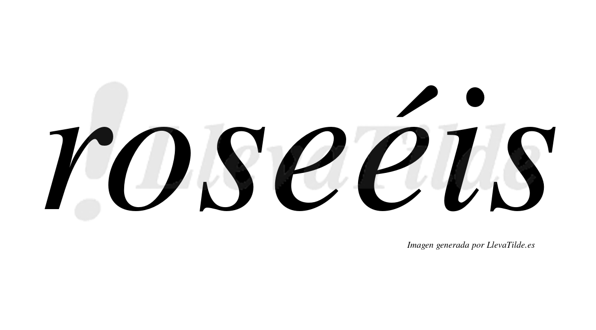 Roseéis  lleva tilde con vocal tónica en la segunda "e"