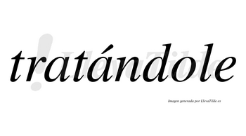 Tratándole lleva tilde con vocal tónica en la segunda «a»