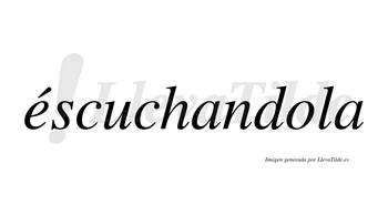 Éscuchandola lleva tilde con vocal tónica en la «e»