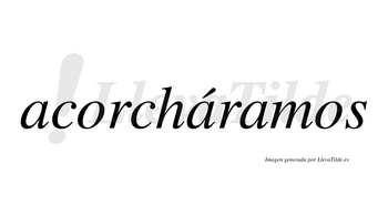 Acorcháramos  lleva tilde con vocal tónica en la segunda «a»