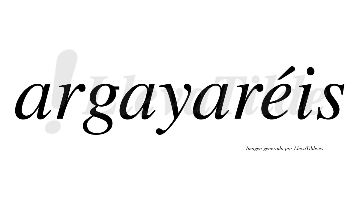 Argayaréis  lleva tilde con vocal tónica en la "e"