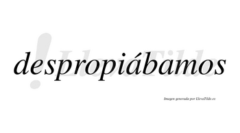 Despropiábamos  lleva tilde con vocal tónica en la primera «a»